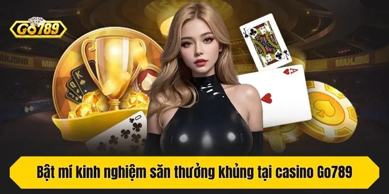 Bật mí kinh nghiệm săn thưởng khủng tại casino Go789