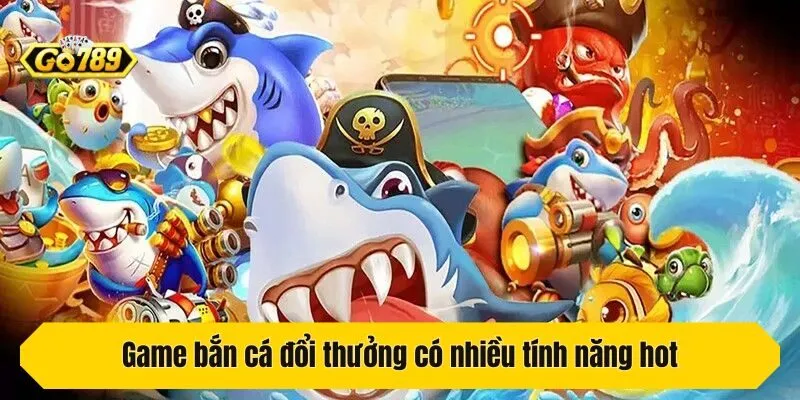 Game bắn cá đổi thưởng có nhiều tính năng hot