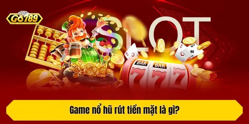 Game nổ hũ rút tiền mặt là gì?