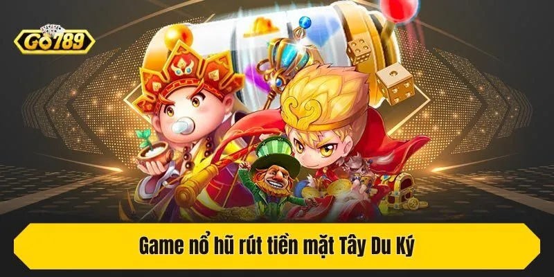 Game nổ hũ rút tiền mặt Tây Du KýGame nổ hũ rút tiền mặt Tây Du Ký