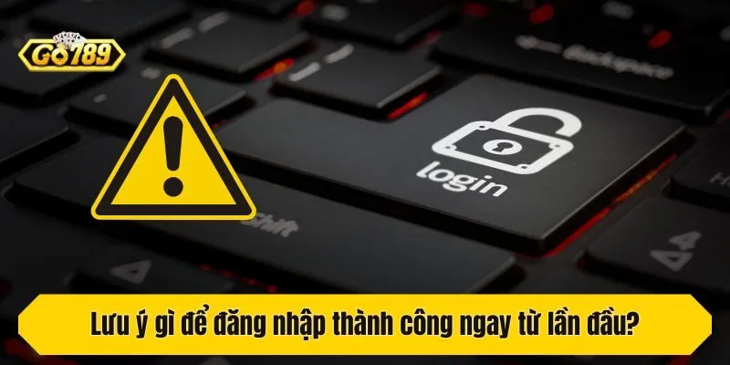 Lưu ý gì để đăng nhập thành công ngay từ lần đầu?