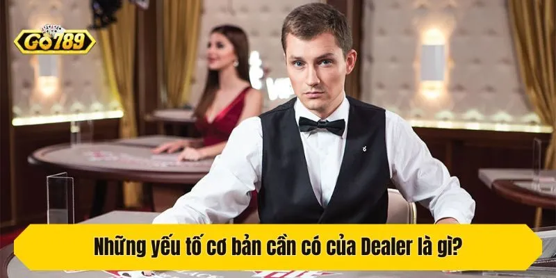 Những yếu tố cơ bản cần có của Dealer là gì?