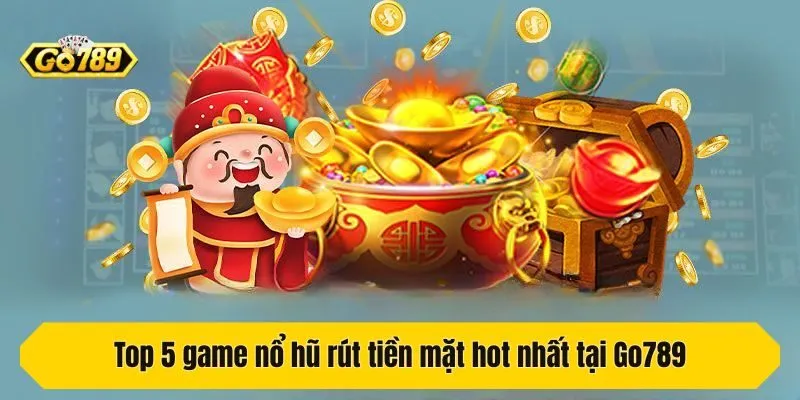 Top 5 game nổ hũ rút tiền mặt hot nhất tại Go789
